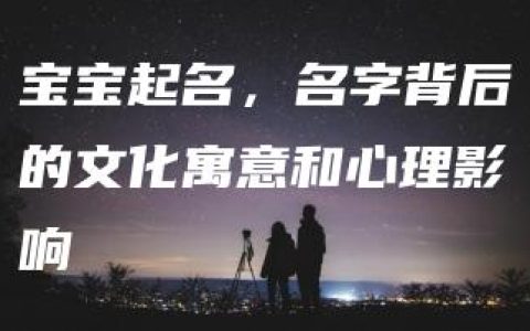 宝宝起名，名字背后的文化寓意和心理影响