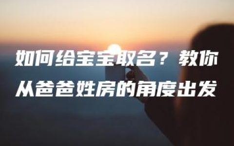 如何给宝宝取名？教你从爸爸姓房的角度出发