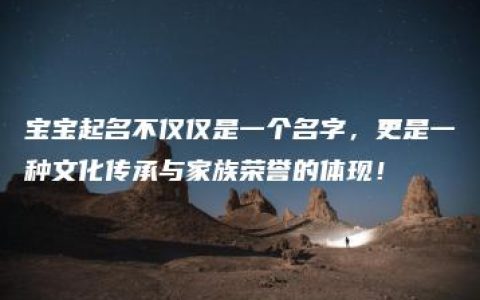 宝宝起名不仅仅是一个名字，更是一种文化传承与家族荣誉的体现！