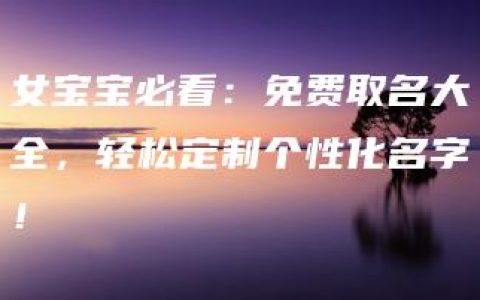 女宝宝必看：免费取名大全，轻松定制个性化名字！