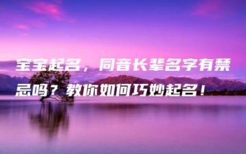 宝宝起名，同音长辈名字有禁忌吗？教你如何巧妙起名！