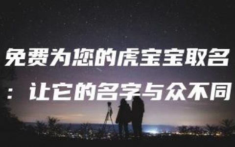 免费为您的虎宝宝取名：让它的名字与众不同