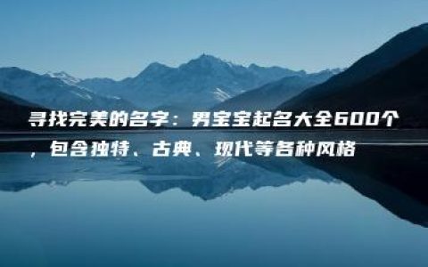 寻找完美的名字：男宝宝起名大全600个，包含独特、古典、现代等各种风格