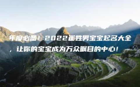 年度必备！2022崔姓男宝宝起名大全，让你的宝宝成为万众瞩目的中心！