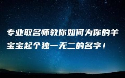 专业取名师教你如何为你的羊宝宝起个独一无二的名字！