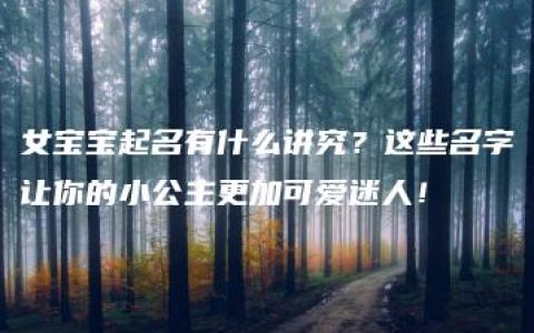 女宝宝起名有什么讲究？这些名字让你的小公主更加可爱迷人！