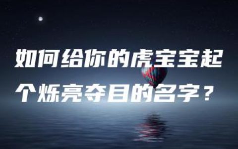 如何给你的虎宝宝起个烁亮夺目的名字？