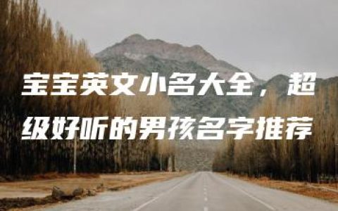 宝宝英文小名大全，超级好听的男孩名字推荐