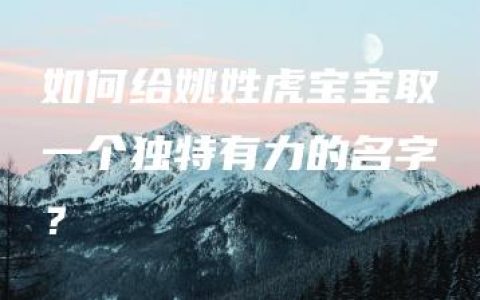 如何给姚姓虎宝宝取一个独特有力的名字？