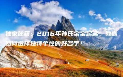 独家秘籍：2016年孙氏宝宝起名，教你如何选择独特个性的好名字！