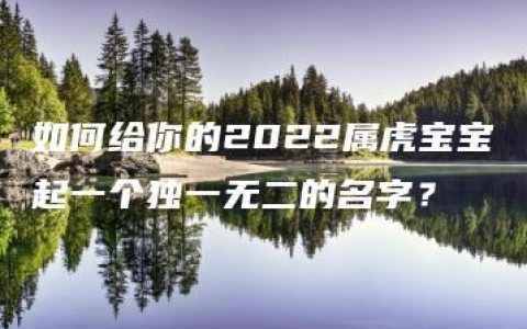 如何给你的2022属虎宝宝起一个独一无二的名字？