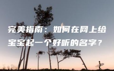 完美指南：如何在网上给宝宝起一个好听的名字？