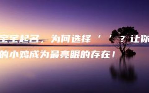 宝宝起名，为何选择‘翀’？让你的小鸡成为最亮眼的存在！