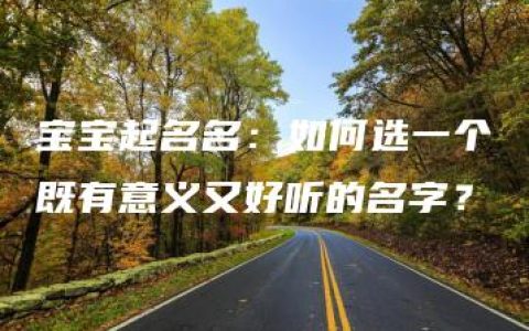 宝宝起名名：如何选一个既有意义又好听的名字？