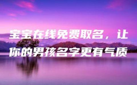 宝宝在线免费取名，让你的男孩名字更有气质