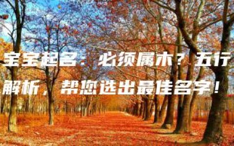 宝宝起名：必须属木？五行解析，帮您选出最佳名字！