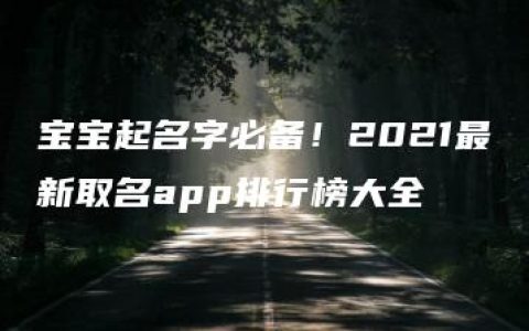 宝宝起名字必备！2021最新取名app排行榜大全