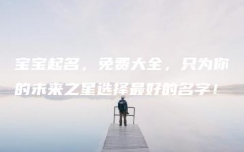 宝宝起名，免费大全，只为你的未来之星选择最好的名字！