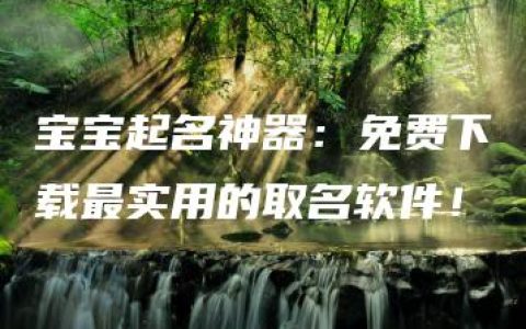 宝宝起名神器：免费下载最实用的取名软件！