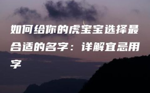 如何给你的虎宝宝选择最合适的名字：详解宜忌用字