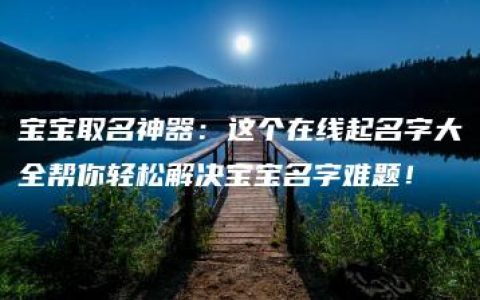 宝宝取名神器：这个在线起名字大全帮你轻松解决宝宝名字难题！