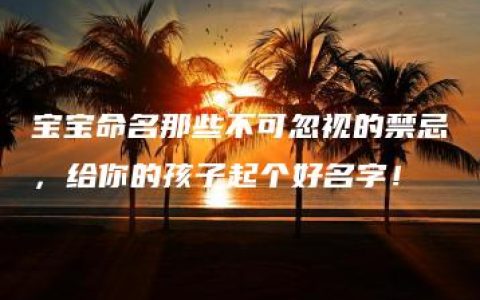 宝宝命名那些不可忽视的禁忌，给你的孩子起个好名字！