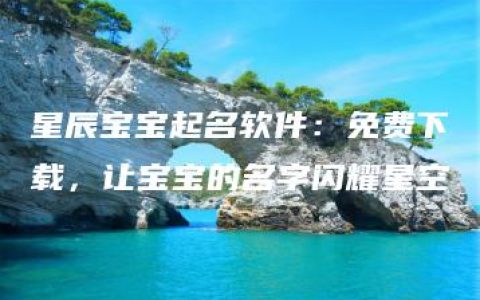 星辰宝宝起名软件：免费下载，让宝宝的名字闪耀星空