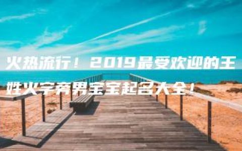 火热流行！2019最受欢迎的王姓火字旁男宝宝起名大全！