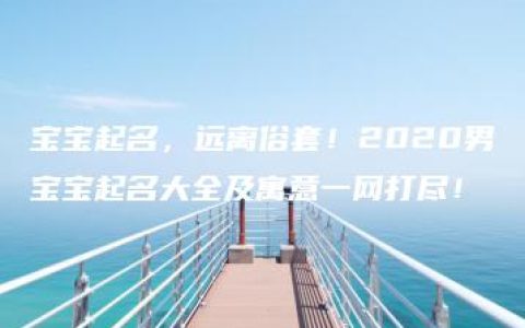 宝宝起名，远离俗套！2020男宝宝起名大全及寓意一网打尽！