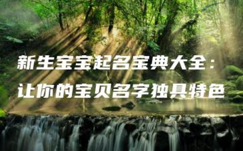 新生宝宝起名宝典大全：让你的宝贝名字独具特色