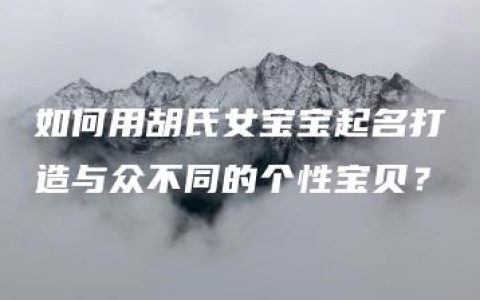 如何用胡氏女宝宝起名打造与众不同的个性宝贝？