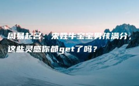 周易起名：宋姓牛宝宝男孩满分，这些灵感你都get了吗？