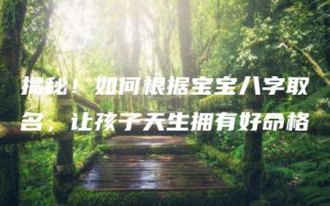 揭秘！如何根据宝宝八字取名，让孩子天生拥有好命格