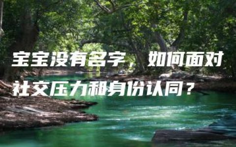 宝宝没有名字，如何面对社交压力和身份认同？