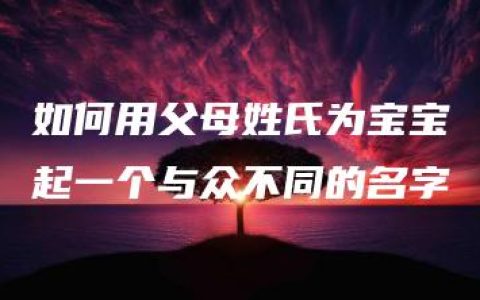 如何用父母姓氏为宝宝起一个与众不同的名字