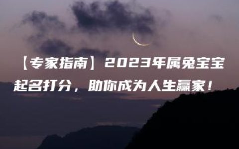 【专家指南】2023年属兔宝宝起名打分，助你成为人生赢家！