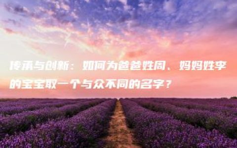 传承与创新：如何为爸爸姓周、妈妈姓李的宝宝取一个与众不同的名字？