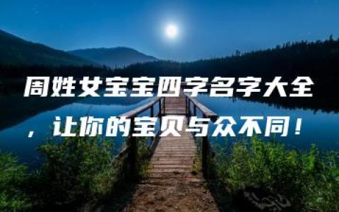 周姓女宝宝四字名字大全，让你的宝贝与众不同！