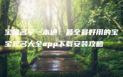 宝宝名字一本通：最全最好用的宝宝起名大全app下载安装攻略