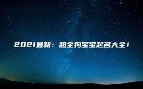 2021最新：超全狗宝宝起名大全！