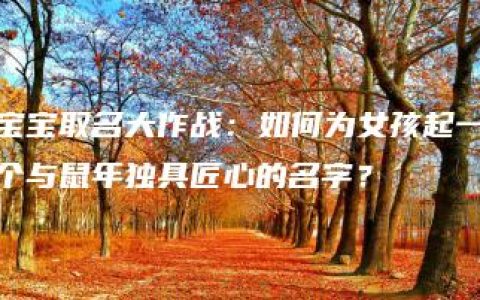 宝宝取名大作战：如何为女孩起一个与鼠年独具匠心的名字？