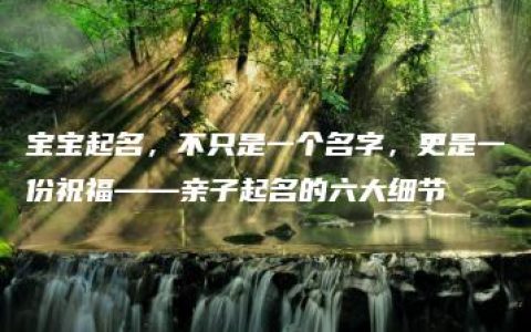 宝宝起名，不只是一个名字，更是一份祝福——亲子起名的六大细节