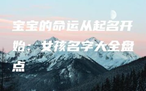 宝宝的命运从起名开始：女孩名字大全盘点