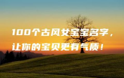 100个古风女宝宝名字，让你的宝贝更有气质！