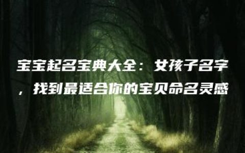 宝宝起名宝典大全：女孩子名字，找到最适合你的宝贝命名灵感