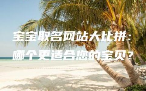 宝宝取名网站大比拼：哪个更适合您的宝贝？