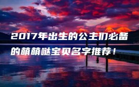 2017年出生的公主们必备的萌萌哒宝贝名字推荐！