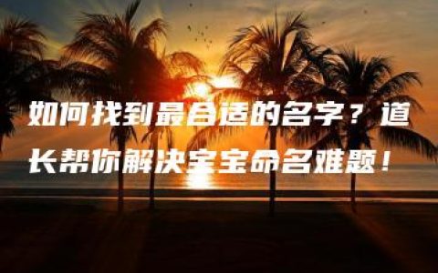 如何找到最合适的名字？道长帮你解决宝宝命名难题！