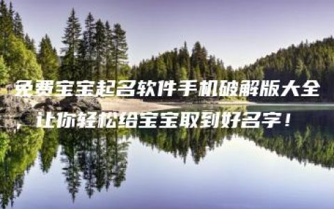 免费宝宝起名软件手机破解版大全，让你轻松给宝宝取到好名字！