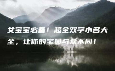 女宝宝必备！超全双字小名大全，让你的宝贝与众不同！